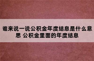 谁来说一说公积金年度结息是什么意思 公积金里面的年度结息